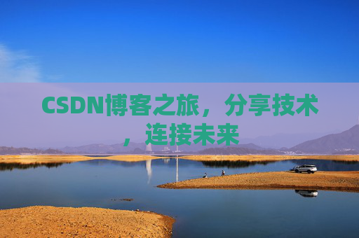 CSDN博客之旅，分享技术，连接未来